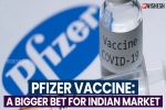 Pfizer Vaccine latest, Pfizer Vaccine latest updates, pfizer vaccine a bigger bet for indian market, Pfizer vaccine india